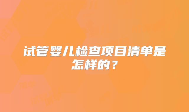 试管婴儿检查项目清单是怎样的?