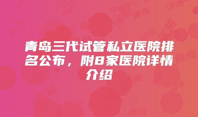 青岛三代试管私立医院排名公布，附8家医院详情介绍