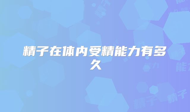 精子在体内受精能力有多久