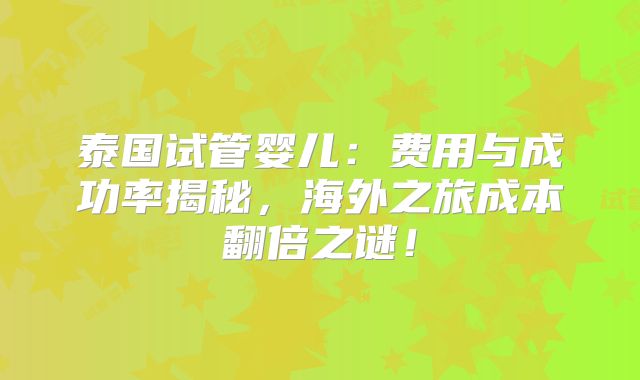 泰国试管婴儿：费用与成功率揭秘，海外之旅成本翻倍之谜！