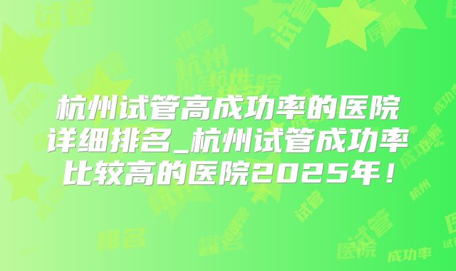 杭州试管高成功率的医院详细排名_杭州试管成功率比较高的医院2025年！