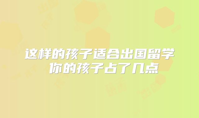 这样的孩子适合出国留学 你的孩子占了几点