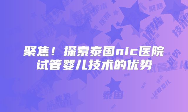 聚焦!探索泰国nic医院试管婴儿技术的优势