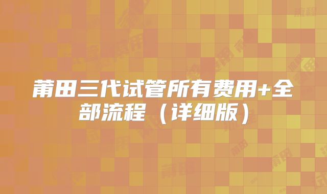 莆田三代试管所有费用+全部流程(详细版)