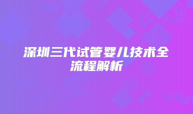 深圳三代试管婴儿技术全流程解析