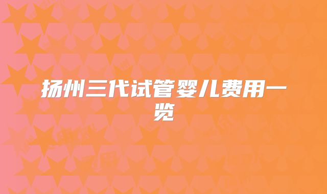 扬州三代试管婴儿费用一览