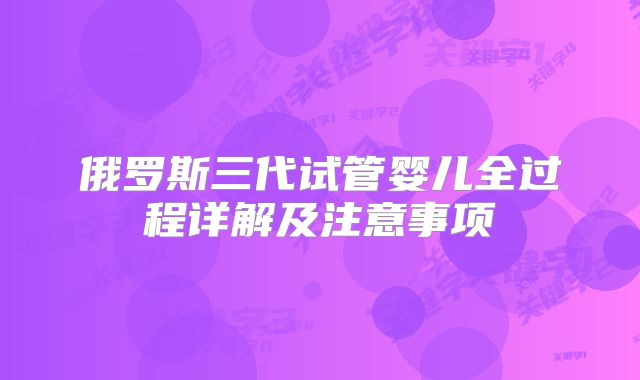 俄罗斯三代试管婴儿全过程详解及注意事项