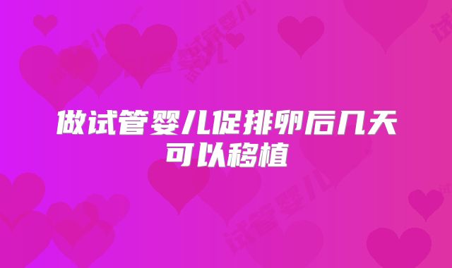 做试管婴儿促排卵后几天可以移植