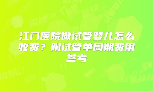 江门医院做试管婴儿怎么收费?附试管单周期费用参考