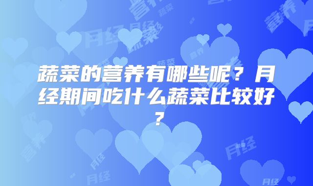 蔬菜的营养有哪些呢？月经期间吃什么蔬菜比较好？