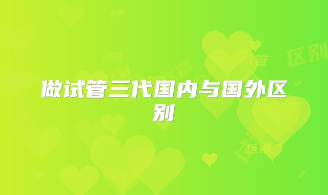 做试管三代国内与国外区别