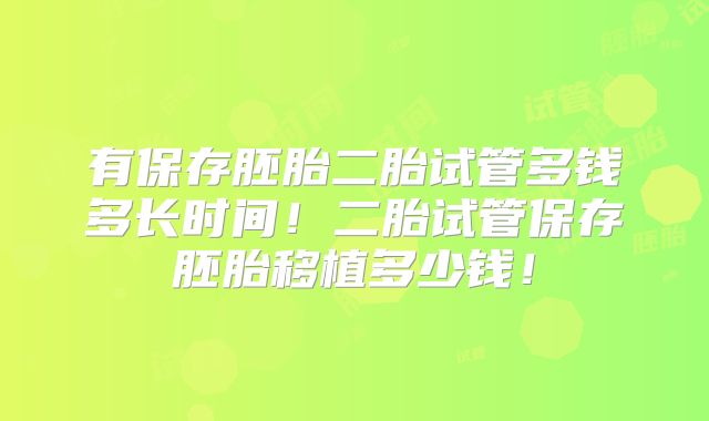 有保存胚胎二胎试管多钱多长时间！二胎试管保存胚胎移植多少钱！