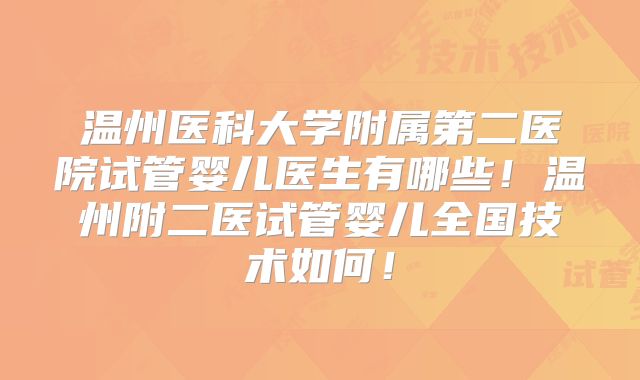 温州医科大学附属第二医院试管婴儿医生有哪些！温州附二医试管婴儿全国技术如何！