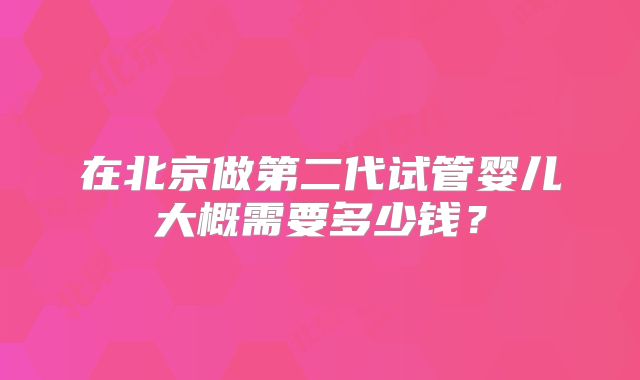 在北京做第二代试管婴儿大概需要多少钱?