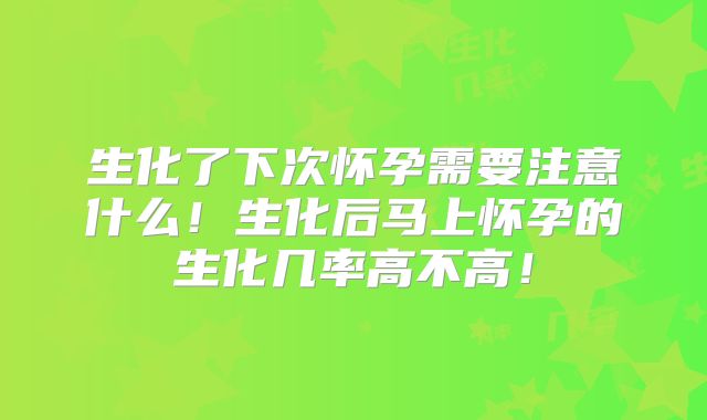 生化了下次怀孕需要注意什么！生化后马上怀孕的生化几率高不高！