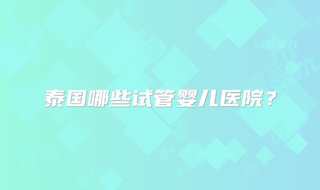 泰国哪些试管婴儿医院？