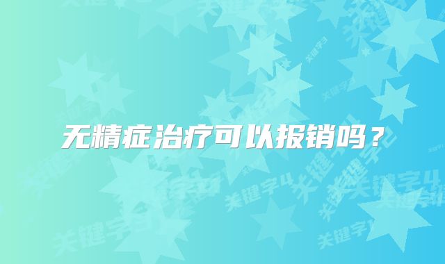 无精症治疗可以报销吗？