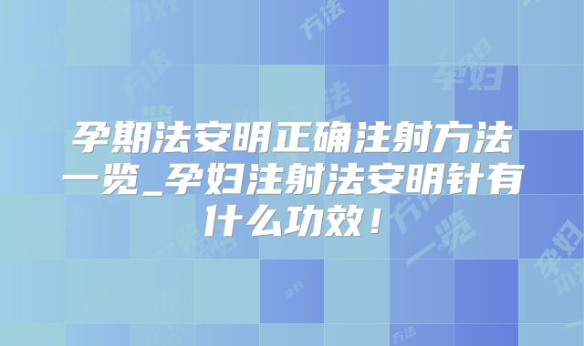 孕期法安明正确注射方法一览_孕妇注射法安明针有什么功效！