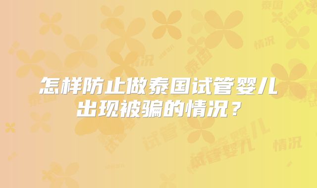 怎样防止做泰国试管婴儿出现被骗的情况？