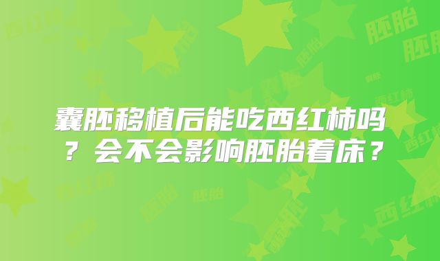 囊胚移植后能吃西红柿吗？会不会影响胚胎着床？