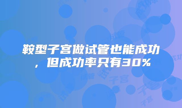 鞍型子宫做试管也能成功，但成功率只有30%