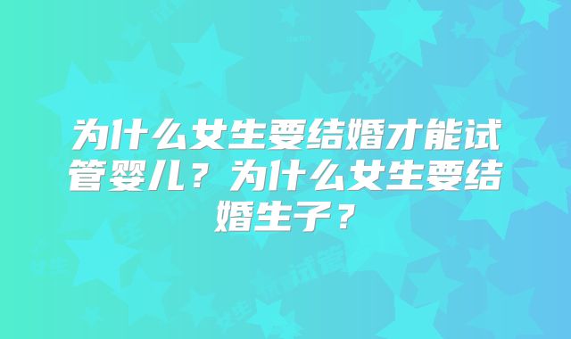 为什么女生要结婚才能试管婴儿？为什么女生要结婚生子？