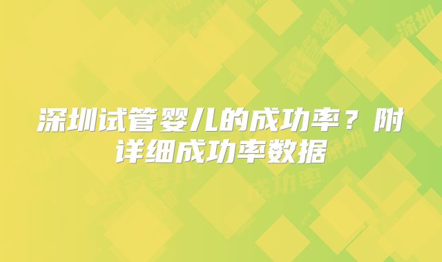 深圳试管婴儿的成功率？附详细成功率数据