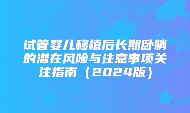 试管婴儿移植后长期卧躺的潜在风险与注意事项关注指南（2024版）