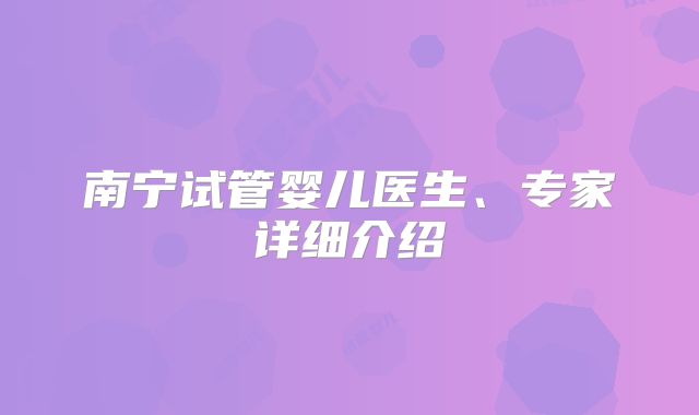 南宁试管婴儿医生、专家详细介绍