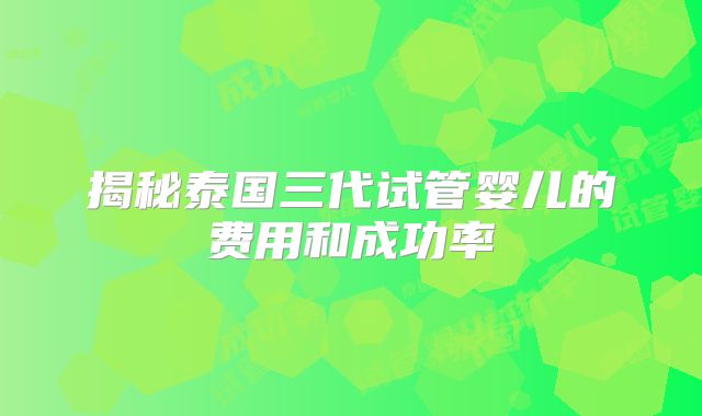 揭秘泰国三代试管婴儿的费用和成功率