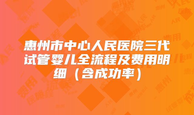 惠州市中心人民医院三代试管婴儿全流程及费用明细（含成功率）