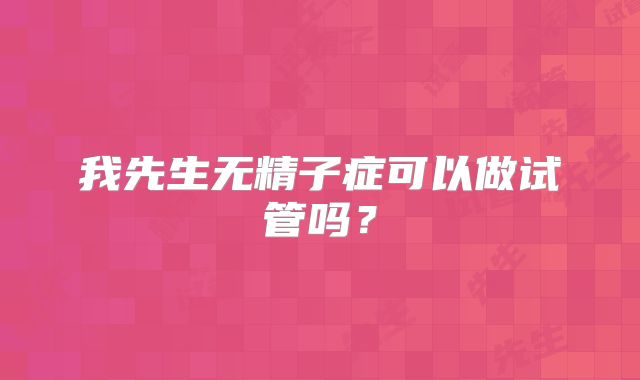我先生无精子症可以做试管吗?