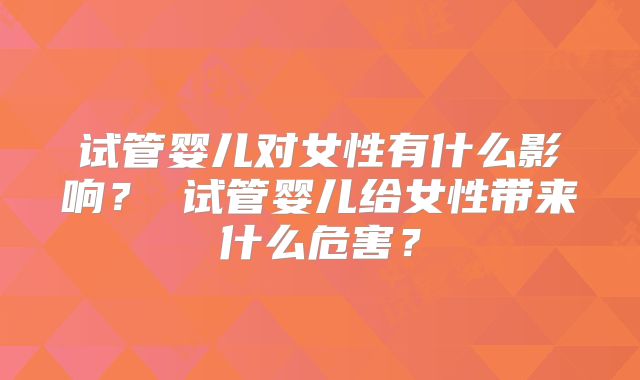 试管婴儿对女性有什么影响? 试管婴儿给女性带来什么危害?