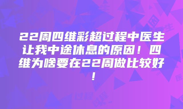 22周四维彩超过程中医生让我中途休息的原因！四维为啥要在22周做比较好！