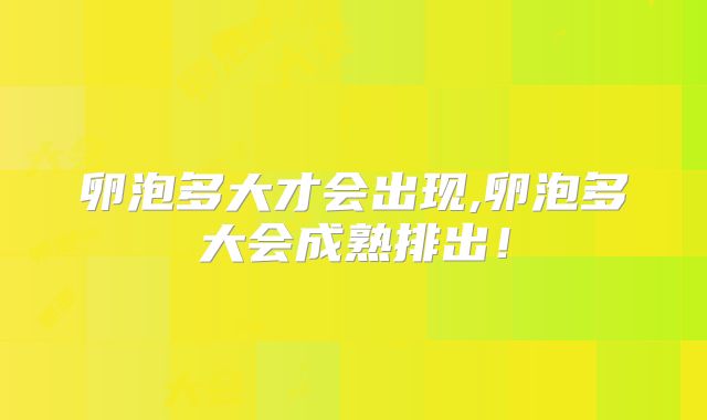 卵泡多大才会出现,卵泡多大会成熟排出!