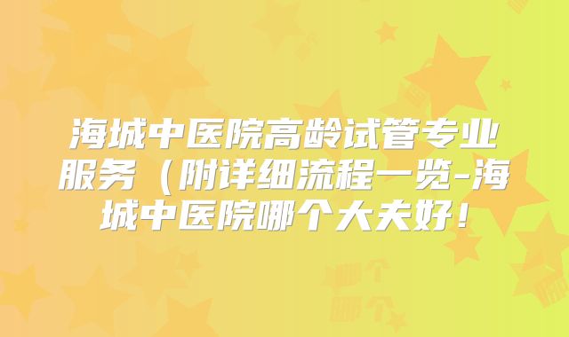 海城中医院高龄试管专业服务(附详细流程一览-海城中医院哪个大夫好!
