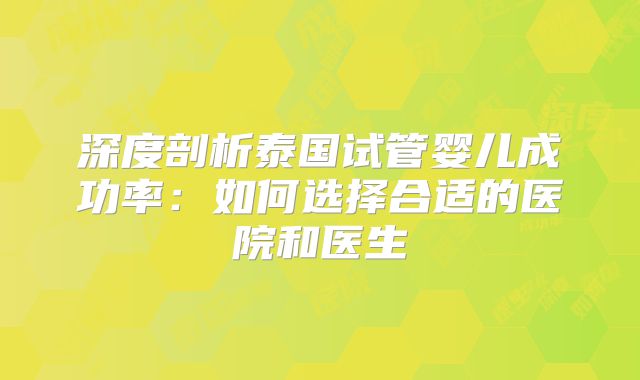 深度剖析泰国试管婴儿成功率：如何选择合适的医院和医生
