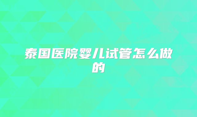 泰国医院婴儿试管怎么做的