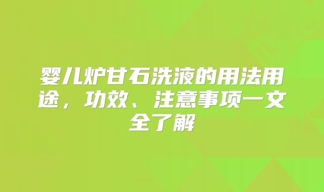 婴儿炉甘石洗液的用法用途，功效、注意事项一文全了解