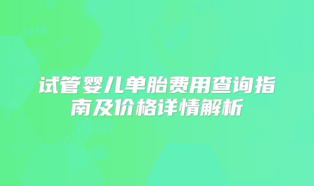 试管婴儿单胎费用查询指南及价格详情解析