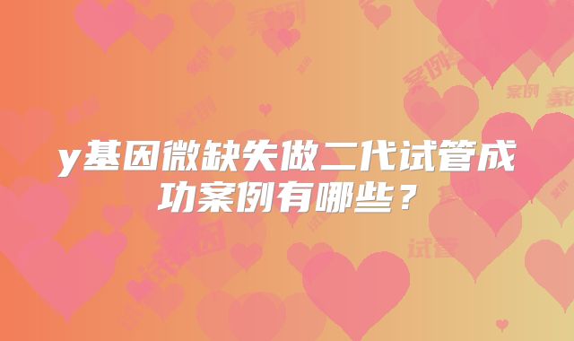 y基因微缺失做二代试管成功案例有哪些？