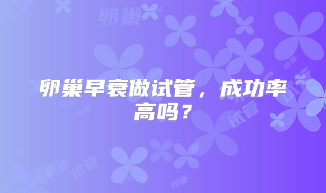 卵巢早衰做试管，成功率高吗？