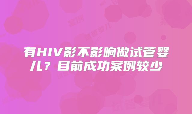 有HIV影不影响做试管婴儿?目前成功案例较少