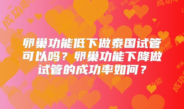 卵巢功能低下做泰国试管可以吗？卵巢功能下降做试管的成功率如何？