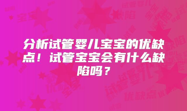 分析试管婴儿宝宝的优缺点！试管宝宝会有什么缺陷吗？