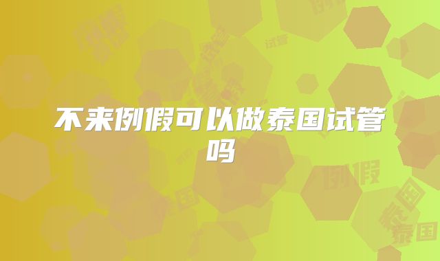 不来例假可以做泰国试管吗
