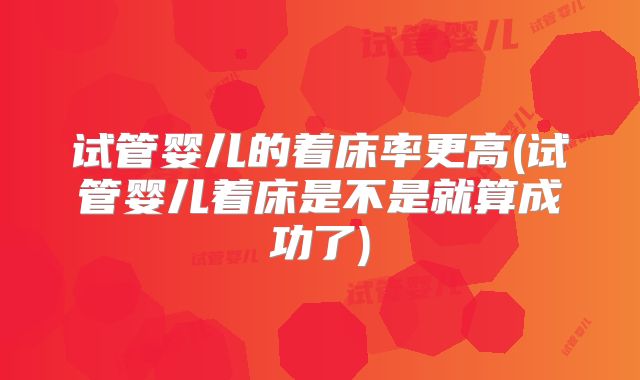 试管婴儿的着床率更高(试管婴儿着床是不是就算成功了)