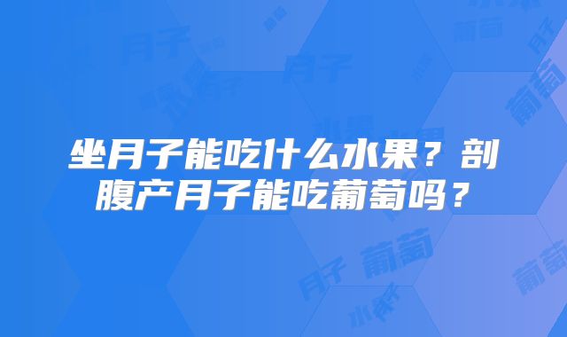 坐月子能吃什么水果?剖腹产月子能吃葡萄吗?