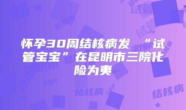 怀孕30周结核病发 “试管宝宝”在昆明市三院化险为夷