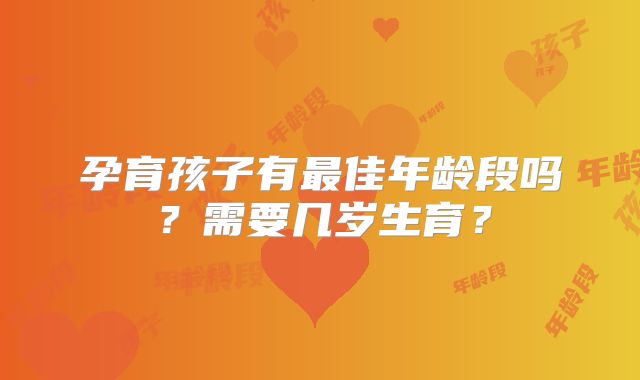 孕育孩子有最佳年龄段吗？需要几岁生育？